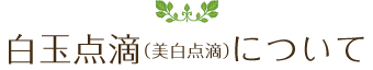 白玉点滴（美白点滴）について
