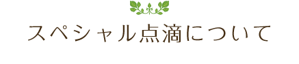 身も心も若さをキープし、ストレスのない生活をしたい方へ、スペシャル点滴のコースをお届けします。
疲労回復＆体質改善＆美白・美肌のスペシャル点滴などのコースになります。